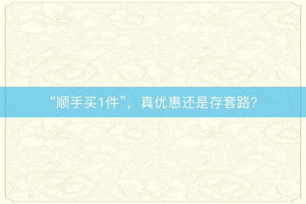 “顺手买1件”，真优惠还是存套路？
