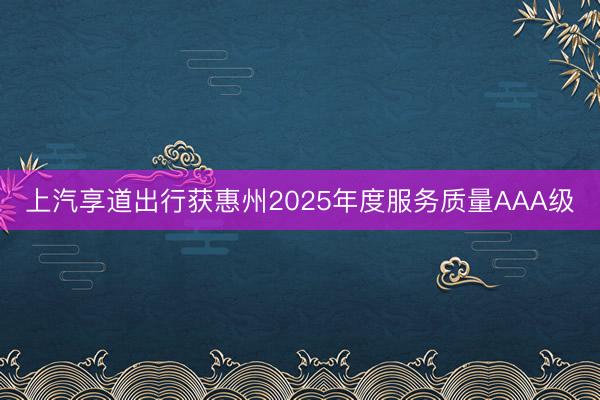 上汽享道出行获惠州2025年度服务质量AAA级