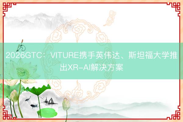 2026GTC：VITURE携手英伟达、斯坦福大学推出XR-AI解决方案