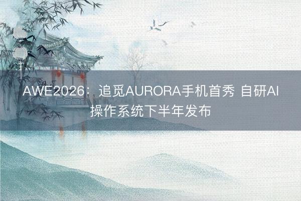 AWE2026：追觅AURORA手机首秀 自研AI操作系统下半年发布
