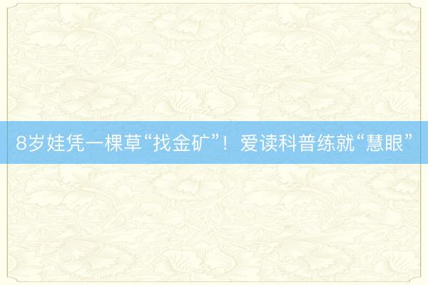 8岁娃凭一棵草“找金矿”！爱读科普练就“慧眼”