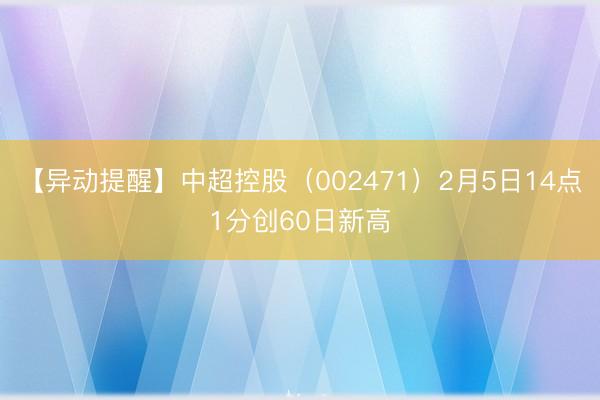 【异动提醒】中超控股（002471）2月5日14点1分创60日新高