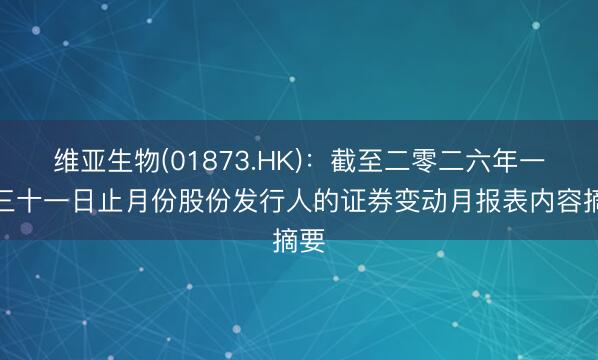 维亚生物(01873.HK)：截至二零二六年一月三十一日止月份股份发行人的证券变动月报表内容摘要