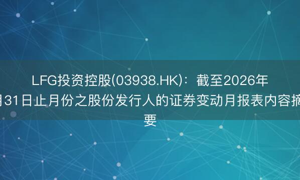 LFG投资控股(03938.HK)：截至2026年1月31日止月份之股份发行人的证券变动月报表内容摘要