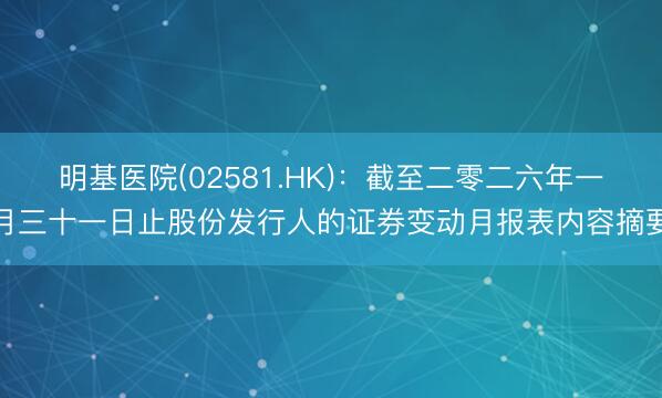 明基医院(02581.HK)：截至二零二六年一月三十一日止股份发行人的证券变动月报表内容摘要