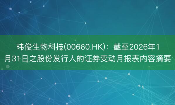 玮俊生物科技(00660.HK)：截至2026年1月31日之股份发行人的证券变动月报表内容摘要