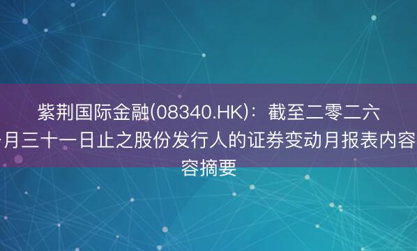 紫荆国际金融(08340.HK)：截至二零二六年一月三十一日止之股份发行人的证券变动月报表内容摘要