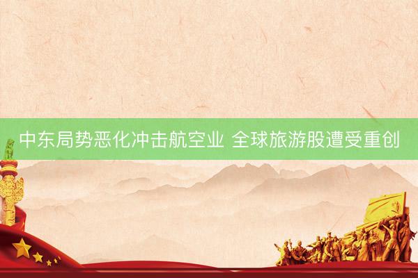 中东局势恶化冲击航空业 全球旅游股遭受重创