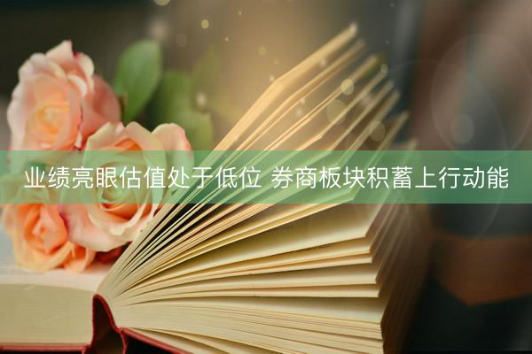 业绩亮眼估值处于低位 券商板块积蓄上行动能