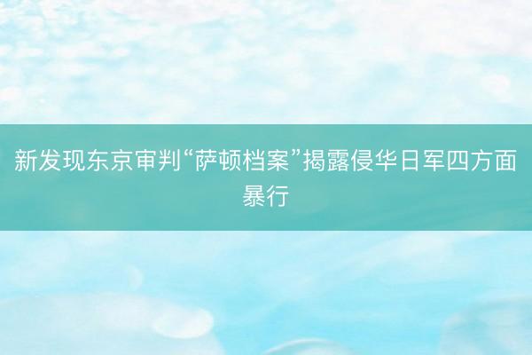 新发现东京审判“萨顿档案”揭露侵华日军四方面暴行