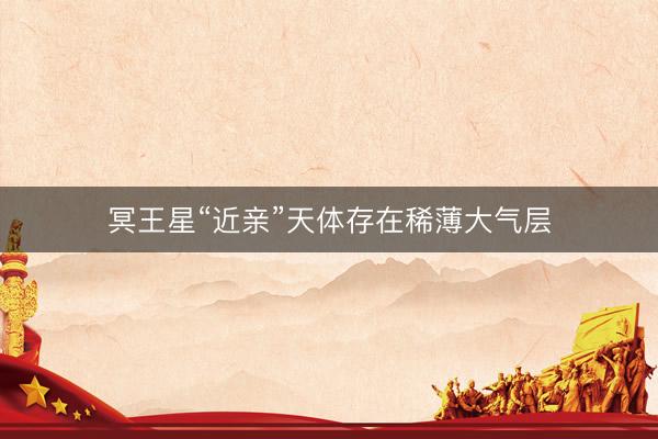 冥王星“近亲”天体存在稀薄大气层