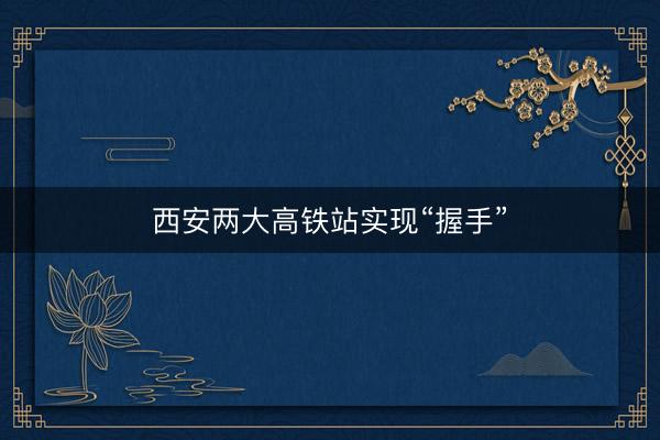 西安两大高铁站实现“握手”