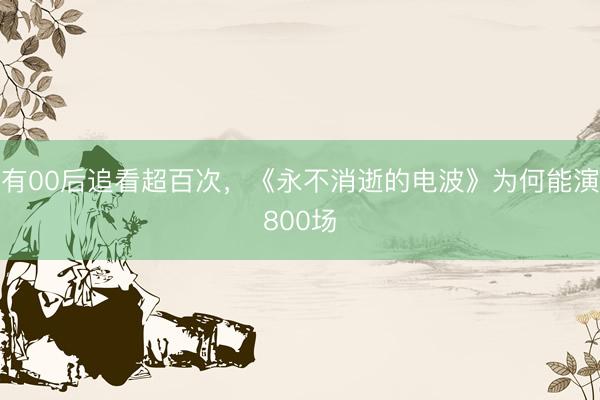 有00后追看超百次,《永不消逝的电波》为何能演800场
