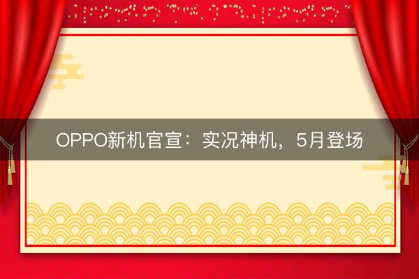 OPPO新机官宣：实况神机，5月登场