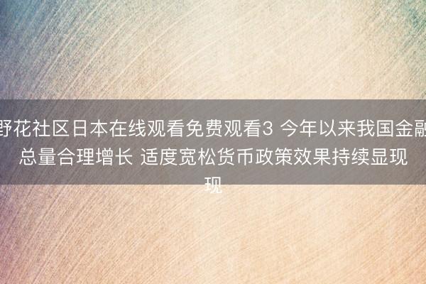 野花社区日本在线观看免费观看3 今年以来我国金融总量合理增长&amp;#32;适度宽松货币政策效果持续显现
