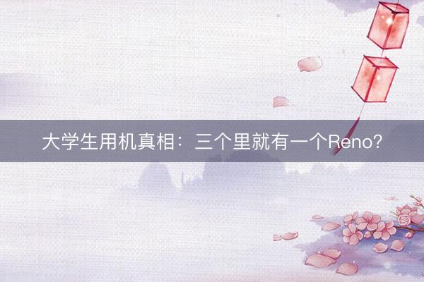 大学生用机真相：三个里就有一个Reno？