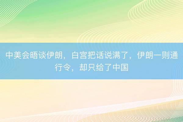 中美会晤谈伊朗，白宫把话说满了，伊朗一则通行令，却只给了中国