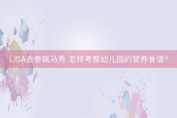 LISA去参疯马秀 怎样考察幼儿园的营养食谱？