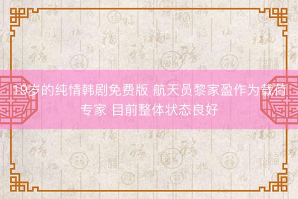 19岁的纯情韩剧免费版 航天员黎家盈作为载荷专家 目前整体状态良好