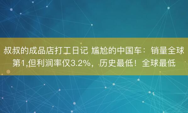 叔叔的成品店打工日记 尴尬的中国车：销量全球第1，但利润率仅3.2%，历史最低！全球最低