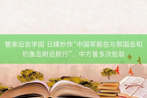 管家后宫学园 日媒炒作“中国军舰在与那国岛和钓鱼岛附近航行”，中方曾多次批驳