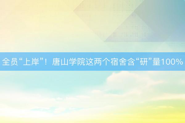 全员“上岸”！唐山学院这两个宿舍含“研”量100%