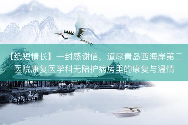 【纸短情长】一封感谢信，道尽青岛西海岸第二医院康复医学科无陪护病房里的康复与温情