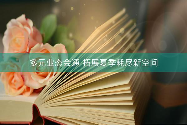 多元业态会通 拓展夏季耗尽新空间
