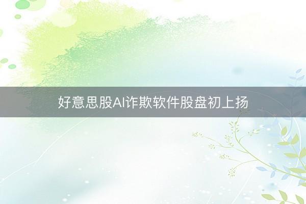 好意思股AI诈欺软件股盘初上扬