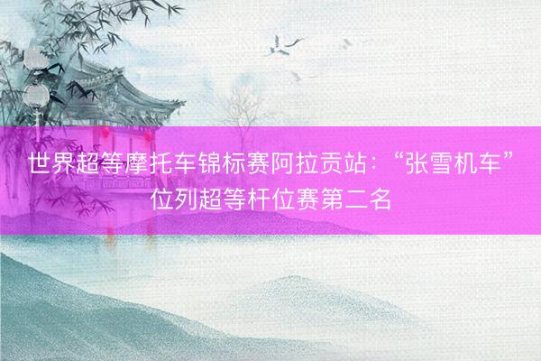 世界超等摩托车锦标赛阿拉贡站：“张雪机车”位列超等杆位赛第二名