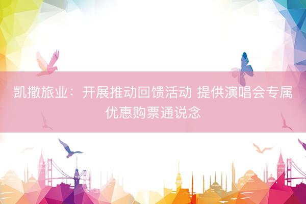凯撒旅业：开展推动回馈活动 提供演唱会专属优惠购票通说念
