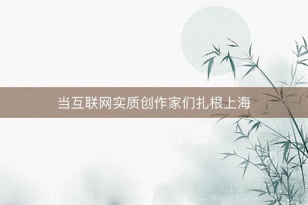 当互联网实质创作家们扎根上海