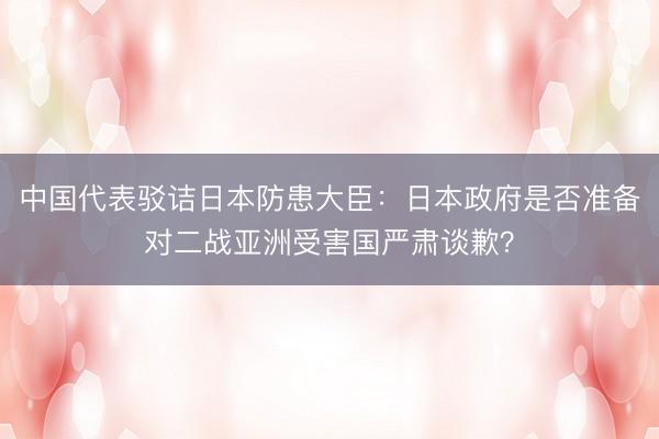 中国代表驳诘日本防患大臣：日本政府是否准备对二战亚洲受害国严肃谈歉？