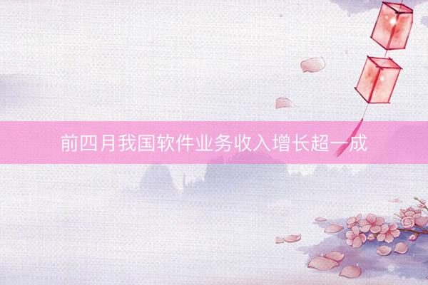 前四月我国软件业务收入增长超一成
