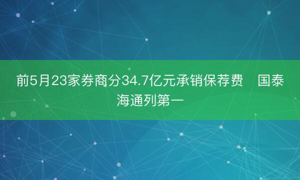 前5月23家券商分34.7亿元承销保荐费 国泰海通列第一