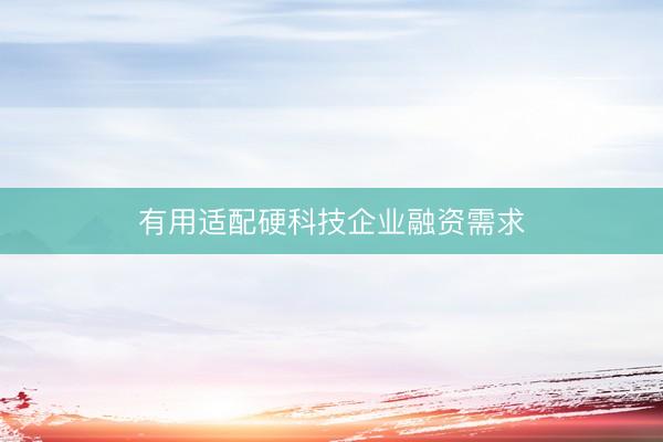 有用适配硬科技企业融资需求