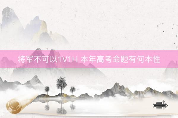 将军不可以1V1H 本年高考命题有何本性