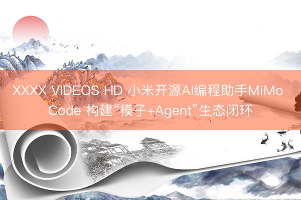 XXXX VIDEOS HD 小米开源AI编程助手MiMo Code 构建“模子+Agent”生态闭环