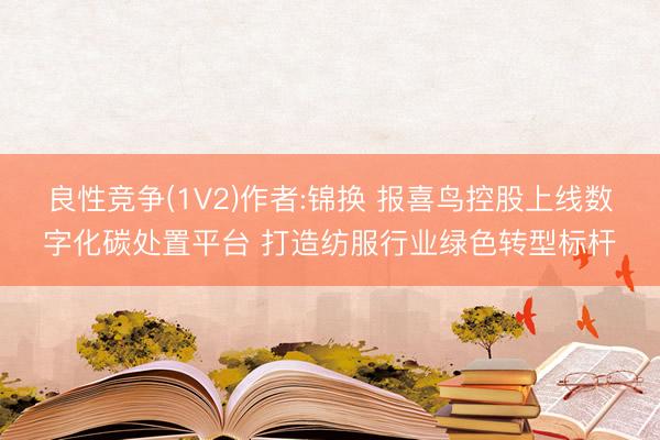 良性竞争(1V2)作者:锦换 报喜鸟控股上线数字化碳处置平台 打造纺服行业绿色转型标杆