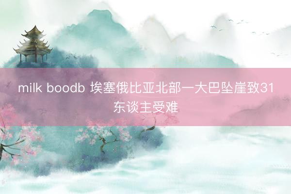 milk boodb 埃塞俄比亚北部一大巴坠崖致31东谈主受难