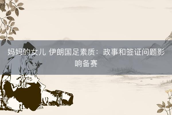 妈妈的女儿 伊朗国足素质：政事和签证问题影响备赛
