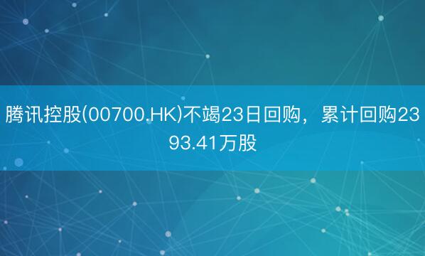 腾讯控股(00700.HK)不竭23日回购,累计回购2393.41万股