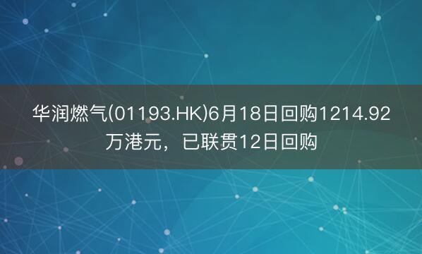 华润燃气(01193.HK)6月18日回购1214.92万港元，已联贯12日回购