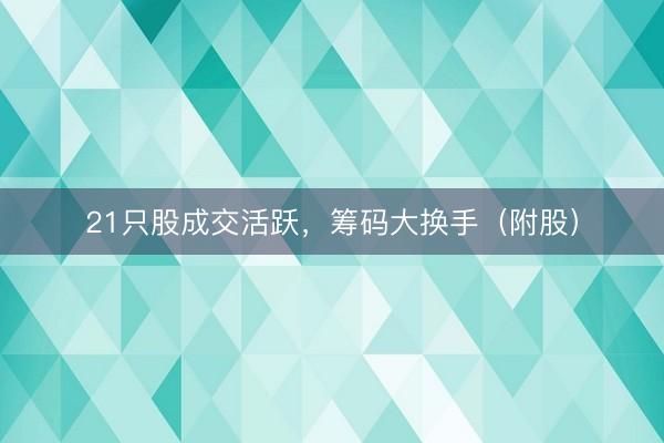 21只股成交活跃,筹码大换手(附股)