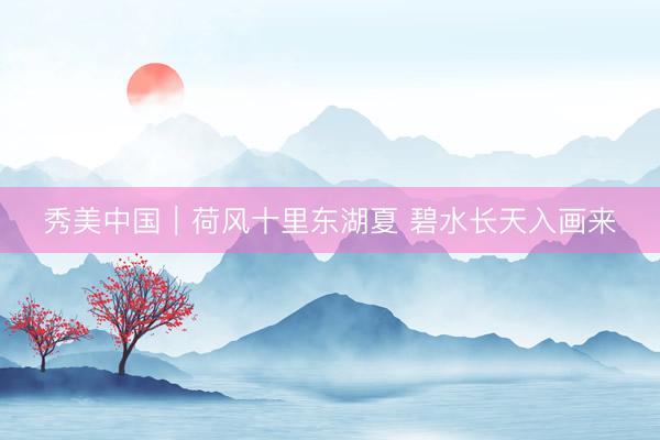 秀美中国｜荷风十里东湖夏 碧水长天入画来