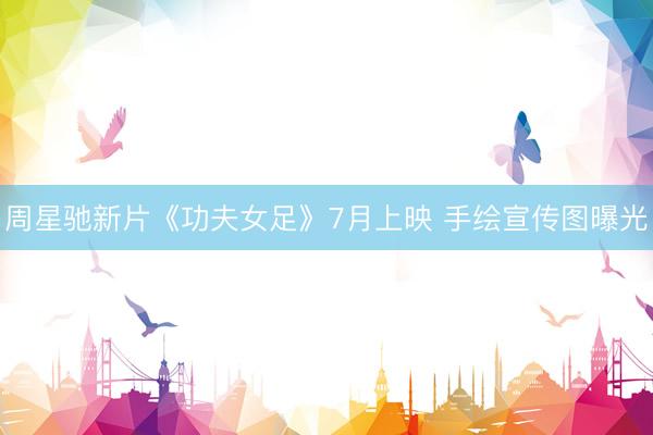 周星驰新片《功夫女足》7月上映 手绘宣传图曝光